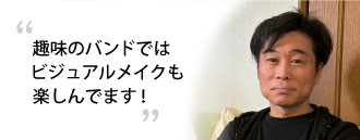 「趣味のバンドではビジュアルメイクも楽しんでます！」　鈴木 弦さま（仮名・47歳）※取材時