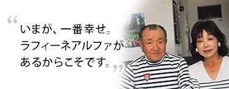 「いまが、一番幸せ。ラフィーネ-アルファがあるからこそです」　村松 幸勲さま 村松 美枝子さま（85、80歳）