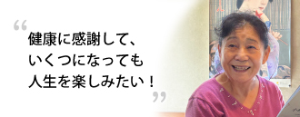 「健康に感謝して、いくつになっても人生を楽しみたい！」　高橋 和子さま（73歳）