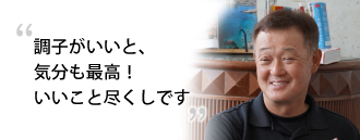 「調子がいいと、気分も最高！いいこと尽くしです」　早川 和夫さま（63歳）