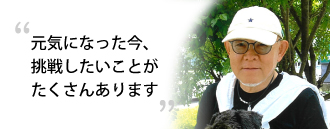 「元気になった今、挑戦したいことがたくさんあります」　髙野 和夫さま（71歳）