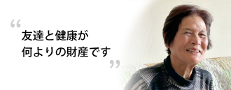 「友達と健康が何よりの財産です」　古賀 紀子さま（82歳）