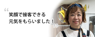 「笑顔で接客できる元気をもらいました！」　木村 信子さま（60歳）