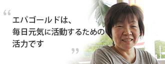 「ラフィーネエパゴールドは、毎日元気に活動するための活力です」　鈴木 清子さま（67歳）