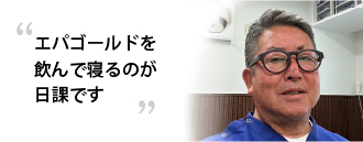 「ラフィーネエパゴールドを飲んで寝るのが日課です」　小幡さま（61歳）