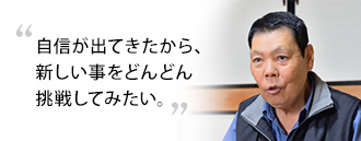 「自信が出てきたから、新しい事をどんどん挑戦してみたい」　三橋さま（76歳）