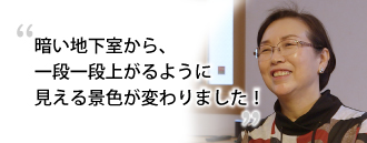 「暗い地下室から、一段一段上がるように見える景色が変わりました！」　石塚 清美さま（68歳）※取材時