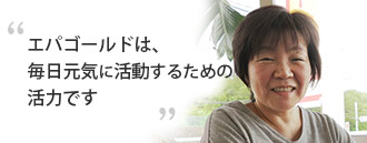 「ラフィーネエパゴールドは、毎日元気に活動するための活力です」 鈴木 清子さま（67歳）