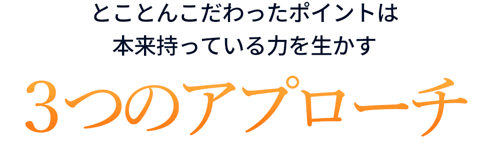 とことんこだわったポイントは本来持った力を活かす3つのアプローチ