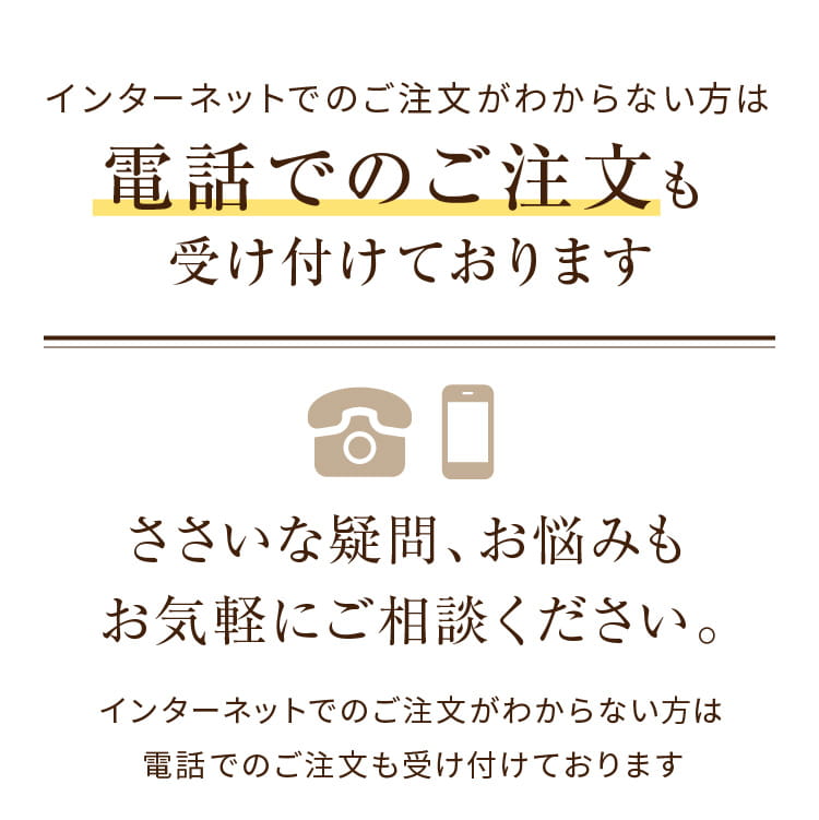 インターネットでのご注文がわからない方は電話でのご注文も受け付けております ささいな疑問、お悩みもお気軽にご相談ください。 インターネットでのご注文がわからない方は電話でのご注文も受け付けております