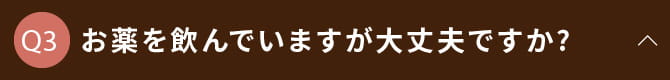 お薬を飲んでいますが大丈夫ですか?