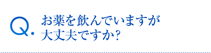 お薬を飲んでいますが大丈夫ですか？