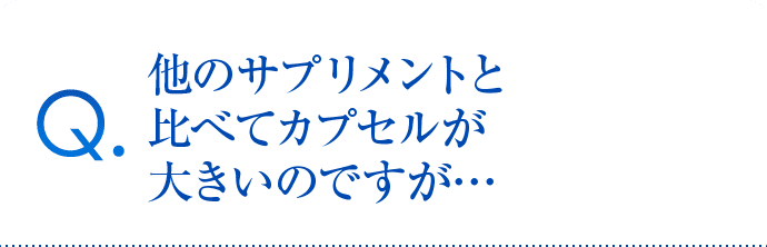 他のサプリメントと比べてカプセルが大きいのですが…