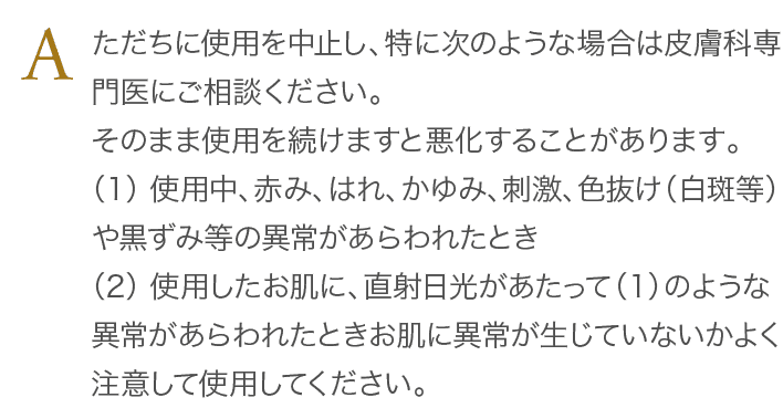 ただちに使用を中止し、特に次のような場合は皮膚科専門医にご相談ください。