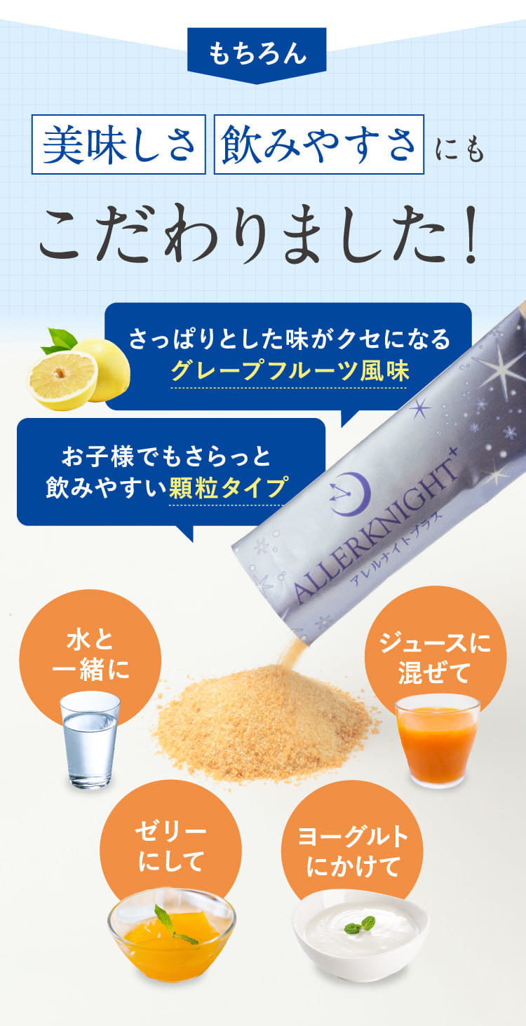 美味しさ・飲みやすさにもこだわりました!さっぱりとした味が癖になるグレープフルーツ風味、お子様でもさらっと飲みやすい顆粒タイプ。