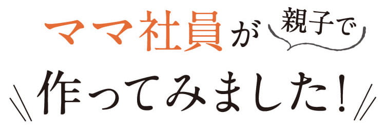 ママ社員が親子で作ってみました!